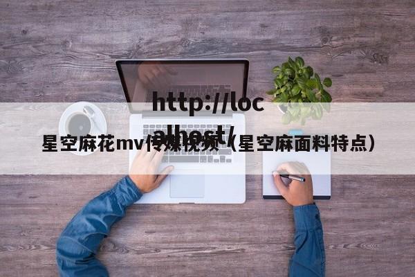 星空麻花mv传媒视频(星空麻面料特点)